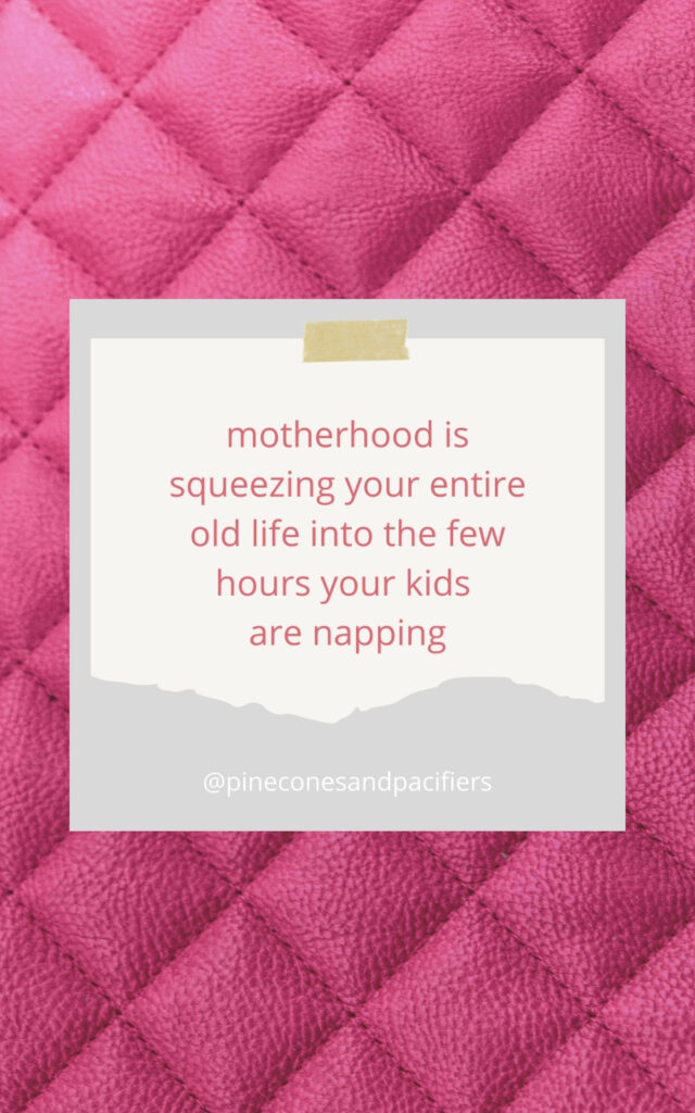 Motherhood is squeezing your entire old life into the few hours your kids are napping 